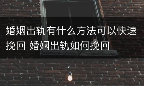 婚姻出轨有什么方法可以快速挽回 婚姻出轨如何挽回