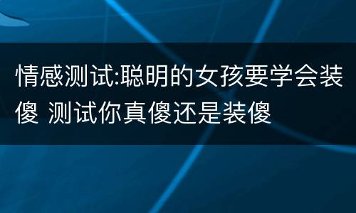 情感测试:聪明的女孩要学会装傻 测试你真傻还是装傻
