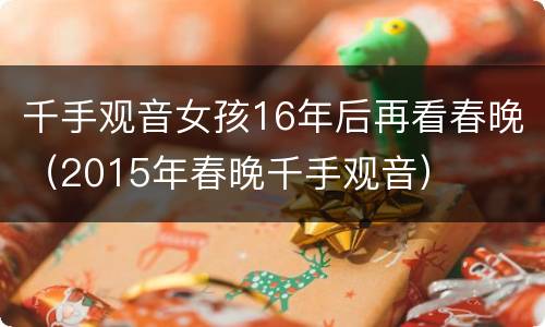 千手观音女孩16年后再看春晚（2015年春晚千手观音）