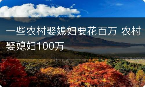 一些农村娶媳妇要花百万 农村娶媳妇100万