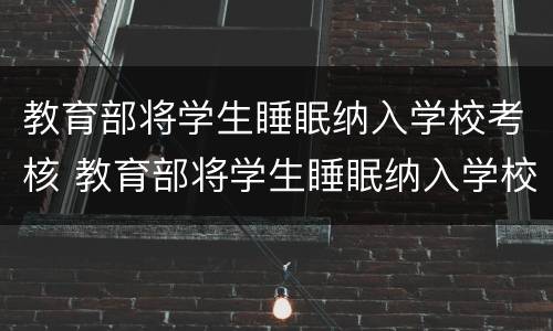 教育部将学生睡眠纳入学校考核 教育部将学生睡眠纳入学校考核标准