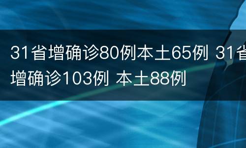 31省增确诊80例本土65例 31省增确诊103例 本土88例