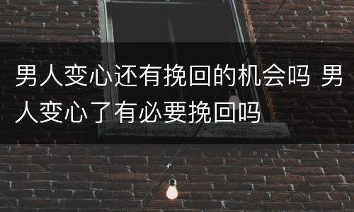 男人变心还有挽回的机会吗 男人变心了有必要挽回吗