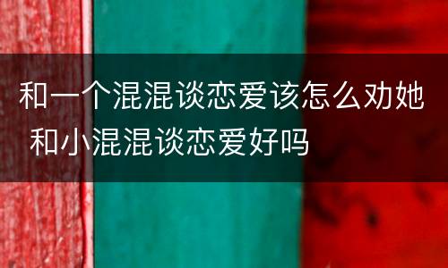 和一个混混谈恋爱该怎么劝她 和小混混谈恋爱好吗