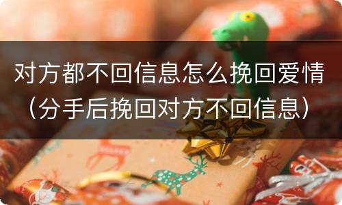 对方都不回信息怎么挽回爱情（分手后挽回对方不回信息）