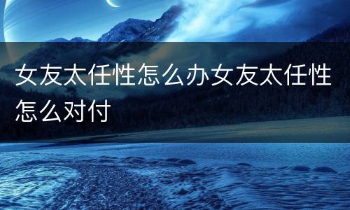 女友太任性怎么办女友太任性怎么对付