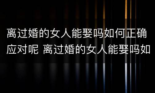 离过婚的女人能娶吗如何正确应对呢 离过婚的女人能娶吗如何正确应对呢