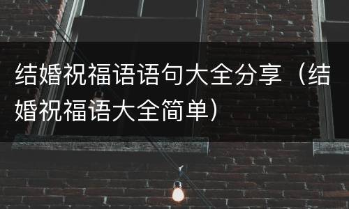 结婚祝福语语句大全分享（结婚祝福语大全简单）