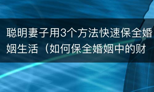聪明妻子用3个方法快速保全婚姻生活（如何保全婚姻中的财产）