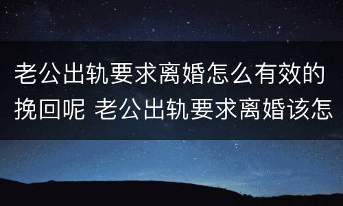 老公出轨要求离婚怎么有效的挽回呢 老公出轨要求离婚该怎么办