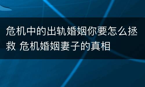 危机中的出轨婚姻你要怎么拯救 危机婚姻妻子的真相