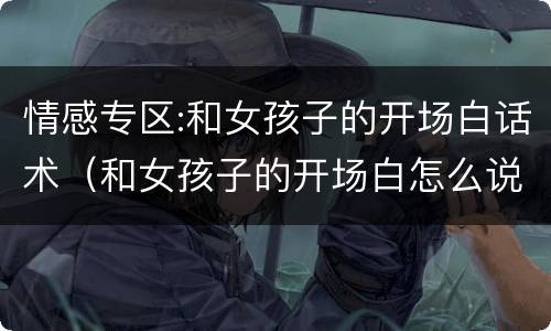 情感专区:和女孩子的开场白话术（和女孩子的开场白怎么说）