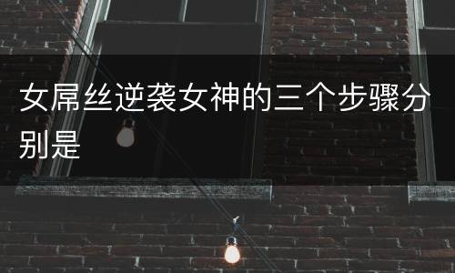 女屌丝逆袭女神的三个步骤分别是