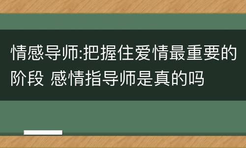情感导师:把握住爱情最重要的阶段 感情指导师是真的吗