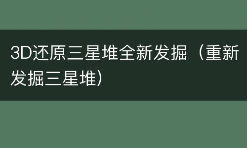 3D还原三星堆全新发掘（重新发掘三星堆）