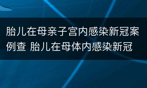 胎儿在母亲子宫内感染新冠案例查 胎儿在母体内感染新冠