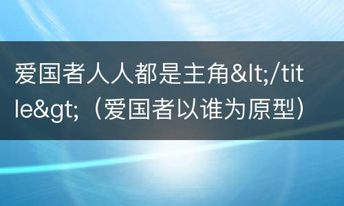 爱国者人人都是主角</title>（爱国者以谁为原型）
