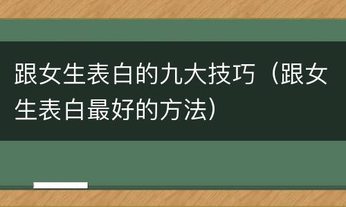 跟女生表白的九大技巧（跟女生表白最好的方法）