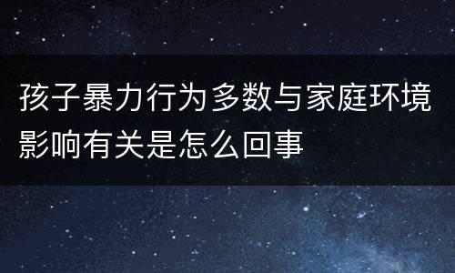 孩子暴力行为多数与家庭环境影响有关是怎么回事