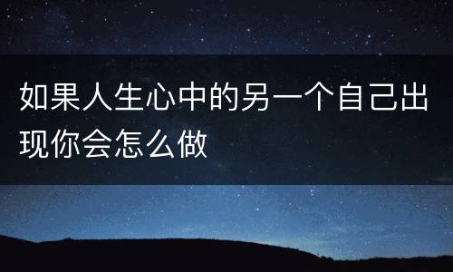 如果人生心中的另一个自己出现你会怎么做