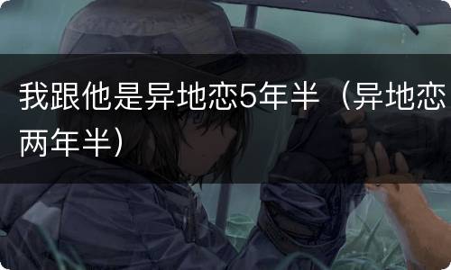 我跟他是异地恋5年半（异地恋两年半）