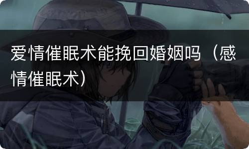 爱情催眠术能挽回婚姻吗（感情催眠术）