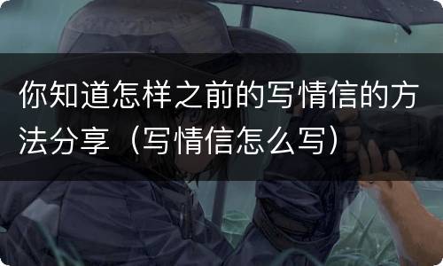 你知道怎样之前的写情信的方法分享（写情信怎么写）