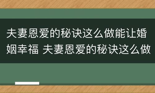 夫妻恩爱的秘诀这么做能让婚姻幸福 夫妻恩爱的秘诀这么做能让婚姻幸福吗
