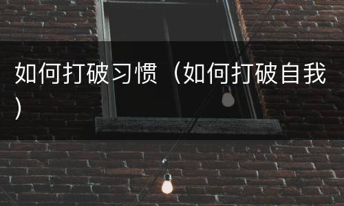 如何打破习惯（如何打破自我）