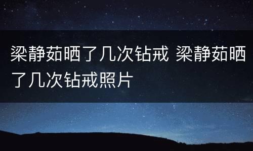 梁静茹晒了几次钻戒 梁静茹晒了几次钻戒照片