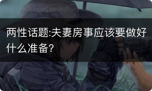 两性话题:夫妻房事应该要做好什么准备？