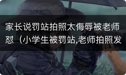 家长说罚站拍照太侮辱被老师怼（小学生被罚站,老师拍照发家长群）