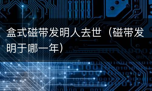 盒式磁带发明人去世（磁带发明于哪一年）