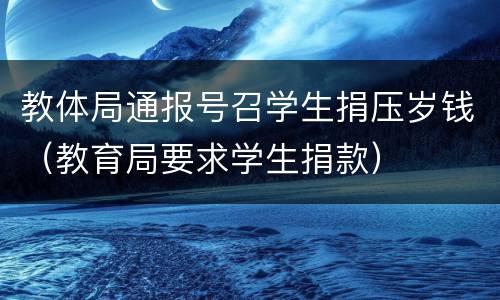 教体局通报号召学生捐压岁钱（教育局要求学生捐款）
