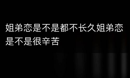 姐弟恋是不是都不长久姐弟恋是不是很辛苦