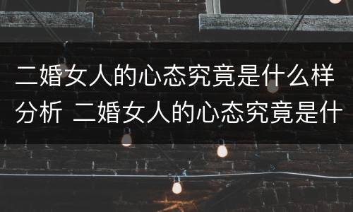 二婚女人的心态究竟是什么样分析 二婚女人的心态究竟是什么样分析出来的