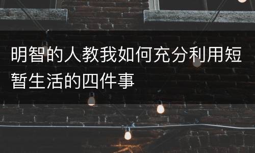 明智的人教我如何充分利用短暂生活的四件事