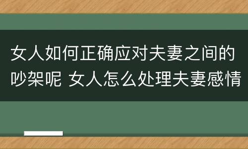 女人如何正确应对夫妻之间的吵架呢 女人怎么处理夫妻感情
