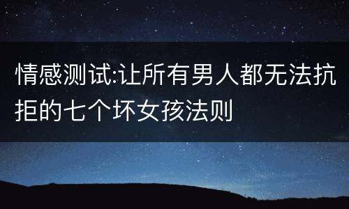 情感测试:让所有男人都无法抗拒的七个坏女孩法则