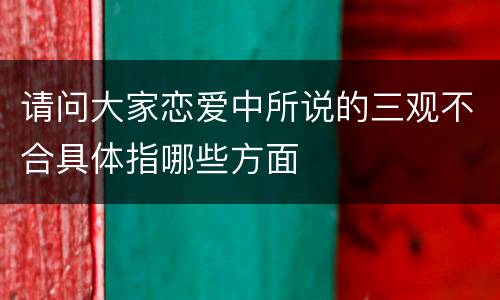 请问大家恋爱中所说的三观不合具体指哪些方面