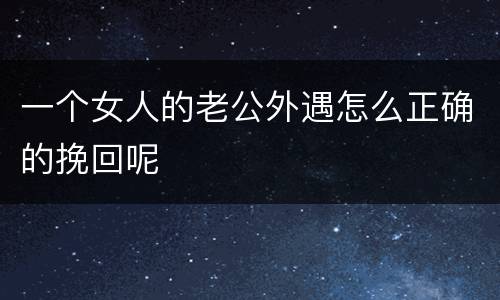 一个女人的老公外遇怎么正确的挽回呢