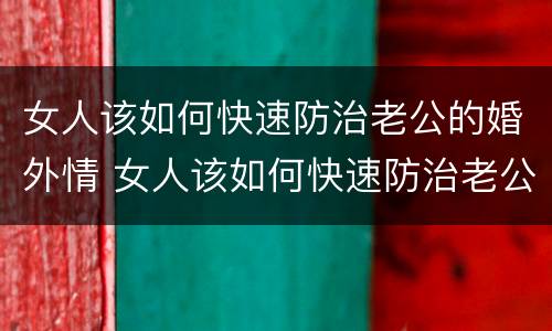 女人该如何快速防治老公的婚外情 女人该如何快速防治老公的婚外情关系