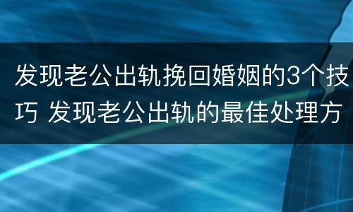 发现老公出轨挽回婚姻的3个技巧 发现老公出轨的最佳处理方式老婆想挽回