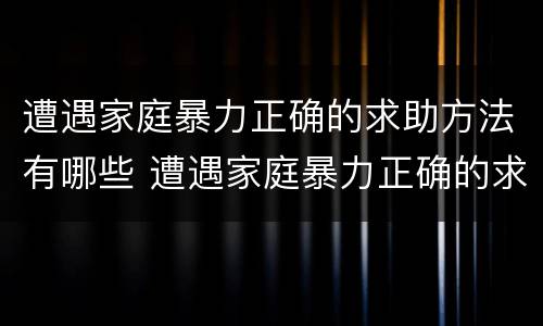 遭遇家庭暴力正确的求助方法有哪些 遭遇家庭暴力正确的求助方法有哪些英语