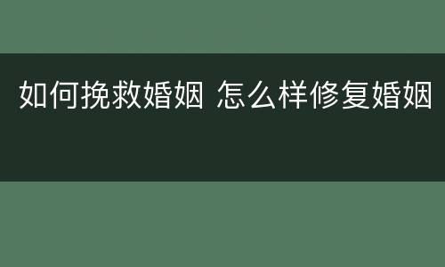 如何挽救婚姻 怎么样修复婚姻