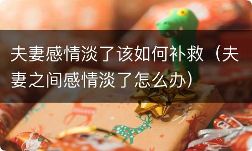 夫妻感情淡了该如何补救（夫妻之间感情淡了怎么办）