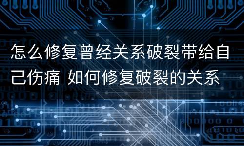 怎么修复曾经关系破裂带给自己伤痛 如何修复破裂的关系