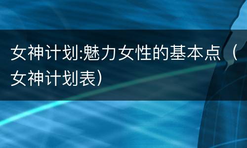 女神计划:魅力女性的基本点（女神计划表）