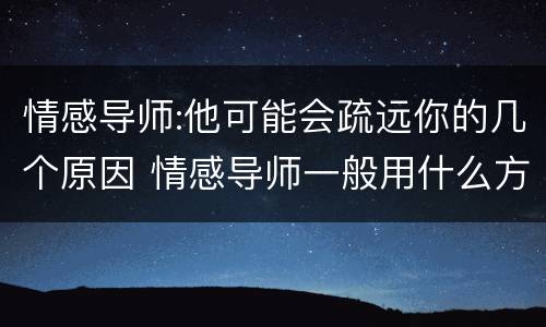 情感导师:他可能会疏远你的几个原因 情感导师一般用什么方法挽回对方