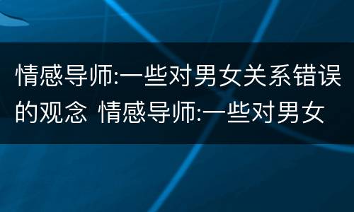 情感导师:一些对男女关系错误的观念 情感导师:一些对男女关系错误的观念
